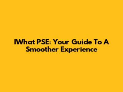 IWhat PSE: Your Guide To A Smoother Experience