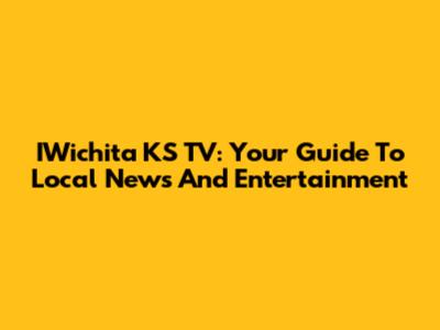 IWichita KS TV: Your Guide To Local News And Entertainment