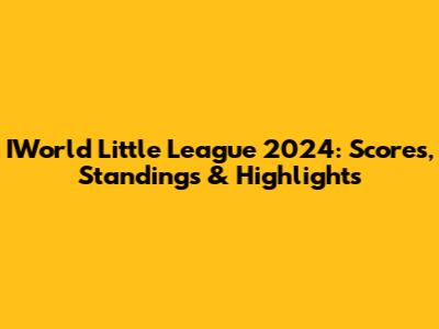 IWorld Little League 2024: Scores, Standings & Highlights