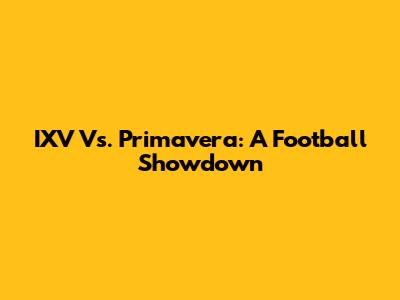 IXV Vs. Primavera: A Football Showdown