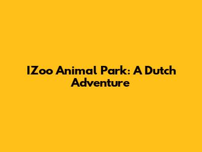 IZoo Animal Park: A Dutch Adventure