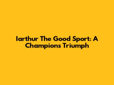 Iarthur The Good Sport: A Champion's Triumph