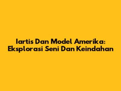 Iartis Dan Model Amerika: Eksplorasi Seni Dan Keindahan