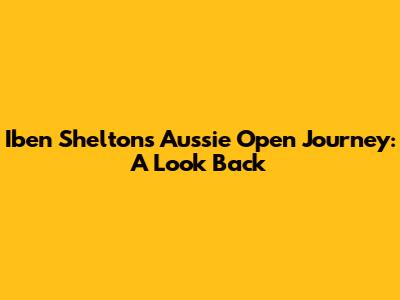 Iben Shelton's Aussie Open Journey: A Look Back