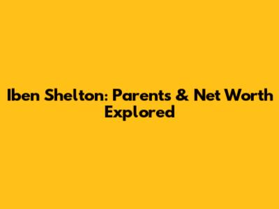 Iben Shelton: Parents & Net Worth Explored
