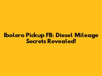 Ibolero Pickup FB: Diesel Mileage Secrets Revealed!