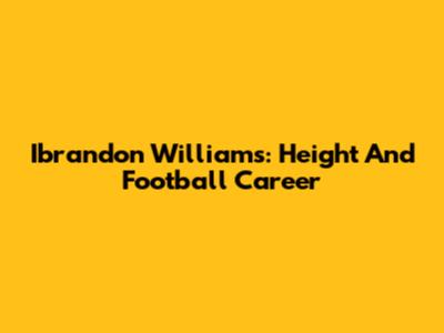 Ibrandon Williams: Height And Football Career