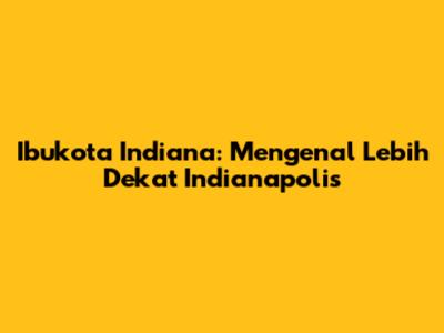 Ibukota Indiana: Mengenal Lebih Dekat Indianapolis