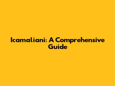 Icamaliani: A Comprehensive Guide