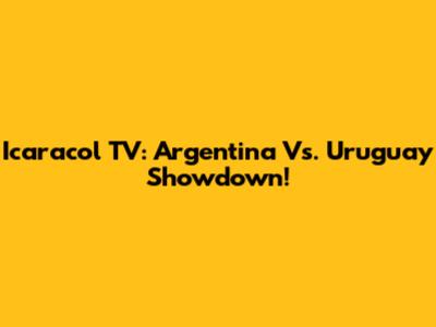 Icaracol TV: Argentina Vs. Uruguay Showdown!