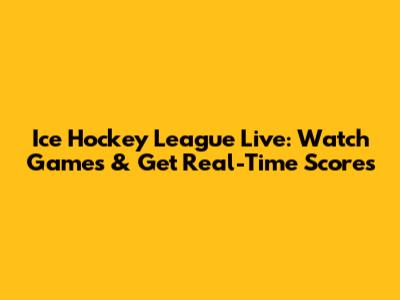 Ice Hockey League Live: Watch Games & Get Real-Time Scores