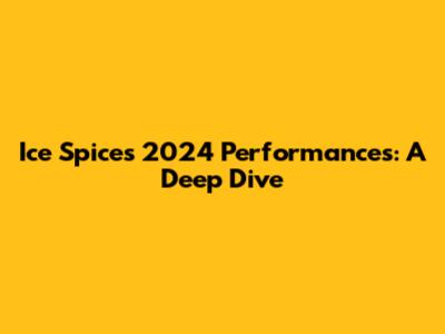 Ice Spice's 2024 Performances: A Deep Dive