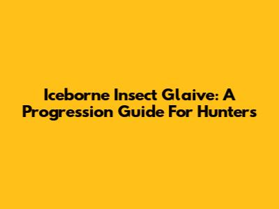 Iceborne Insect Glaive: A Progression Guide For Hunters