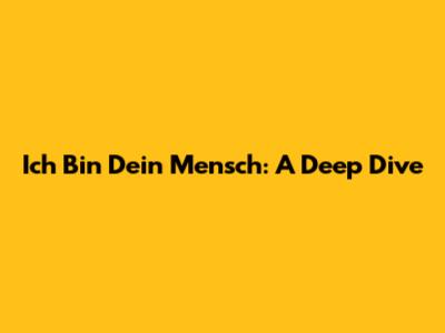 Ich Bin Dein Mensch: A Deep Dive