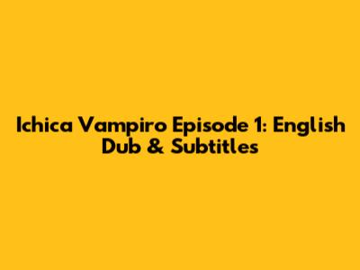 Ichica Vampiro Episode 1: English Dub & Subtitles