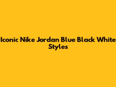 Iconic Nike Jordan Blue Black White Styles