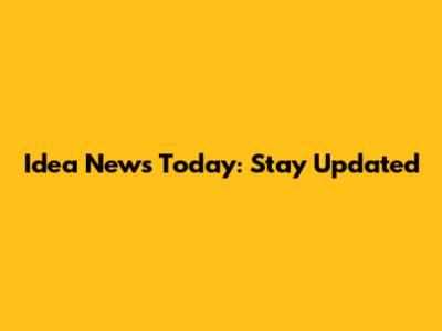 Idea News Today: Stay Updated