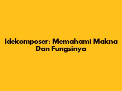 Idekomposer: Memahami Makna Dan Fungsinya