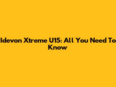 Idevon Xtreme U15: All You Need To Know