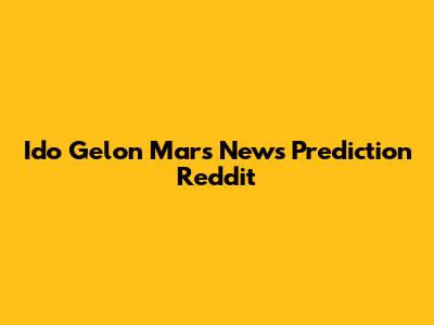 Ido Gelon Mars News Prediction Reddit