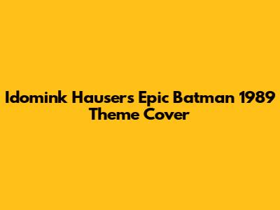 Idomink Hauser's Epic Batman 1989 Theme Cover