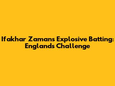 Ifakhar Zaman's Explosive Batting: England's Challenge