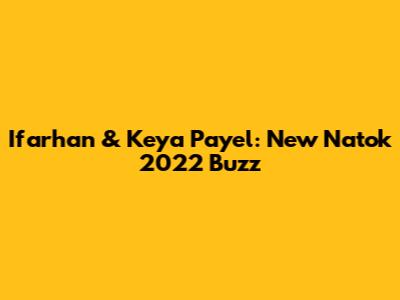 Ifarhan & Keya Payel: New Natok 2022 Buzz