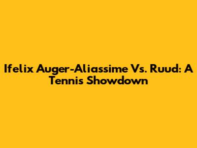 Ifelix Auger-Aliassime Vs. Ruud: A Tennis Showdown