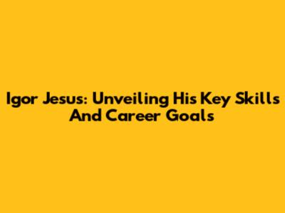 Igor Jesus: Unveiling His Key Skills And Career Goals