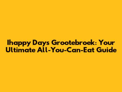 Ihappy Days Grootebroek: Your Ultimate All-You-Can-Eat Guide