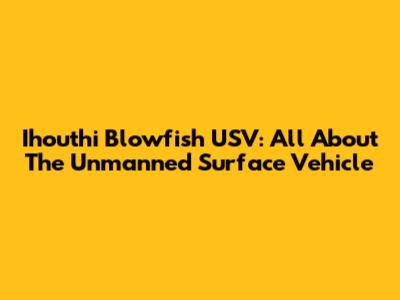 Ihouthi Blowfish USV: All About The Unmanned Surface Vehicle