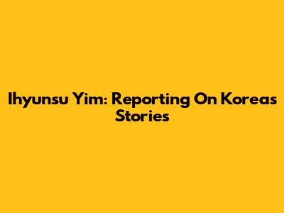 Ihyunsu Yim: Reporting On Korea's Stories