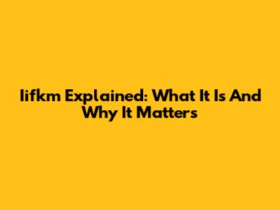 Iifkm Explained: What It Is And Why It Matters