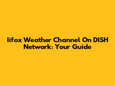 Iifox Weather Channel On DISH Network: Your Guide