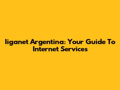 Iiganet Argentina: Your Guide To Internet Services