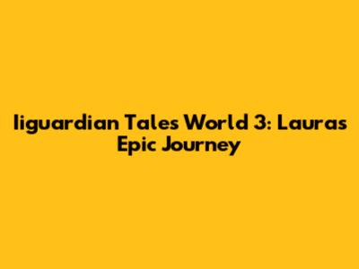 Iiguardian Tales World 3: Laura's Epic Journey