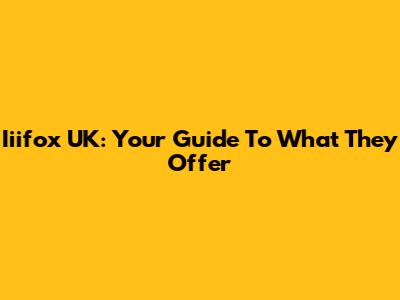 Iiifox UK: Your Guide To What They Offer