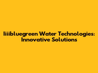 Iiiibluegreen Water Technologies: Innovative Solutions