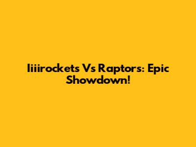 Iiiirockets Vs Raptors: Epic Showdown!