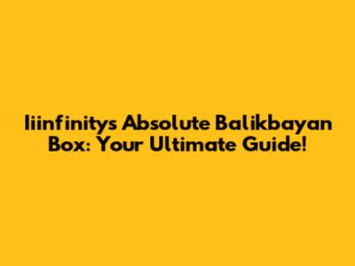 Iiinfinity's Absolute Balikbayan Box: Your Ultimate Guide!