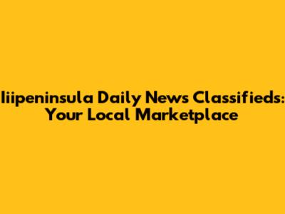 Iiipeninsula Daily News Classifieds: Your Local Marketplace
