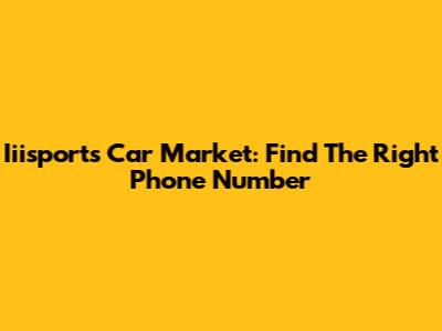 Iiisports Car Market: Find The Right Phone Number