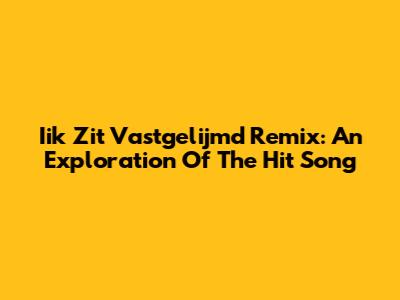 Iik Zit Vastgelijmd Remix: An Exploration Of The Hit Song