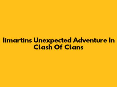 Iimartin's Unexpected Adventure In Clash Of Clans