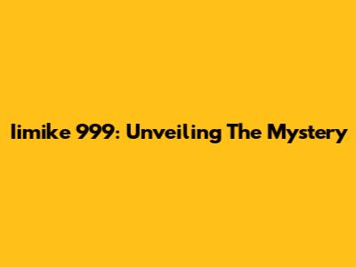 Iimike 999: Unveiling The Mystery