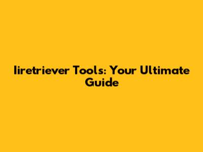 Iiretriever Tools: Your Ultimate Guide