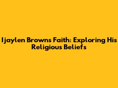 Ijaylen Brown's Faith: Exploring His Religious Beliefs