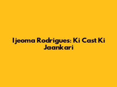Ijeoma Rodrigues: Ki Cast Ki Jaankari