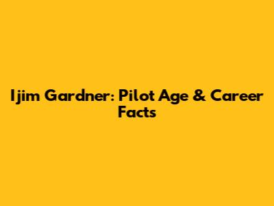 Ijim Gardner: Pilot Age & Career Facts