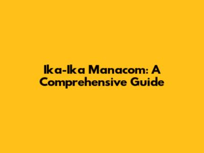 Ika-Ika Manacom: A Comprehensive Guide
